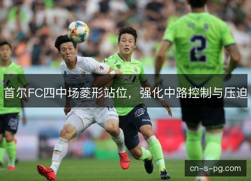 首尔FC四中场菱形站位,强化中路控制与压迫 首尔FC四中场菱形站位,强化中路控制与压迫