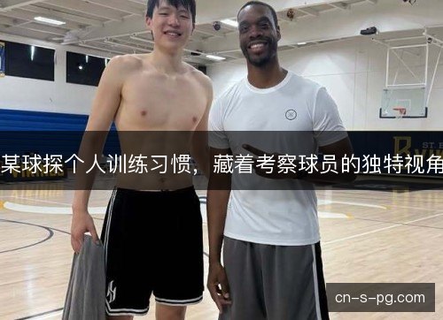 某球探个人训练习惯,藏着考察球员的独特视角 某球探个人训练习惯,藏着考察球员的独特视角